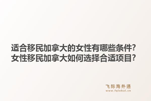 适合移民加拿大的女性有哪些条件?女性移民加拿大如何选择合适项目?1.jpg