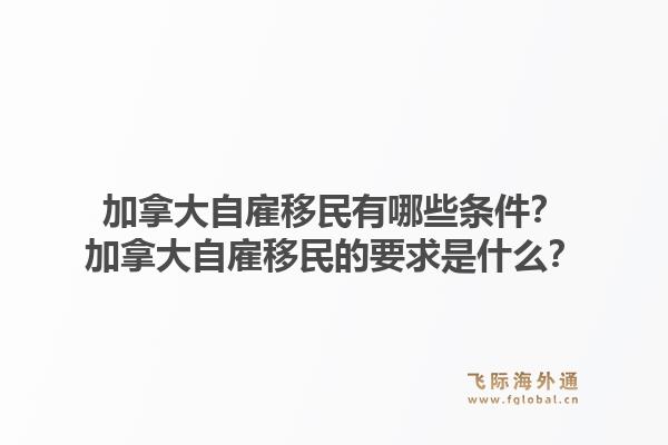 加拿大自雇移民有哪些条件？加拿大自雇移民的要求是什么？1.jpg