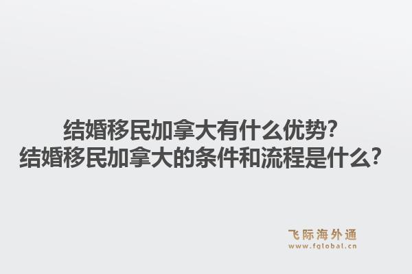 结婚移民加拿大有什么优势?结婚移民加拿大的条件和流程是什么?1.jpg