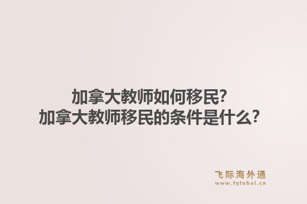 加拿大教师如何移民？加拿大教师移民的条件是什么？1.jpg