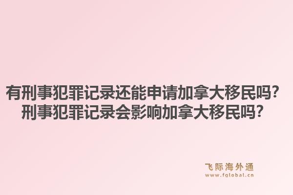 有刑事犯罪记录还能申请加拿大移民吗？刑事犯罪记录会影响加拿大移民吗？1.jpg
