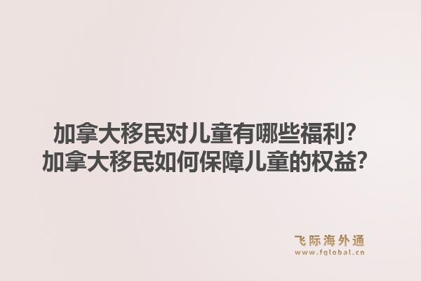 加拿大移民对儿童有哪些福利？加拿大移民如何保障儿童的权益？1.jpg