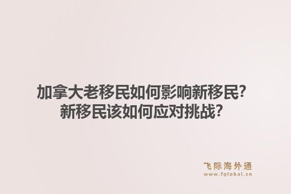 加拿大老移民如何影响新移民?新移民该如何应对挑战?1.jpg