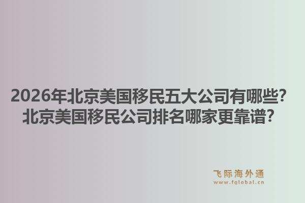 2026年北京美国移民五大公司有哪些？北京美国移民公司排名哪家更靠谱？1.jpg