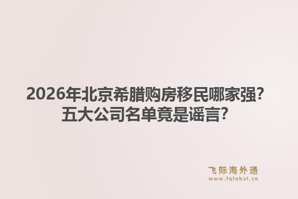 2026年北京希腊购房移民哪家强?五大公司名单竟是谣言?1.jpg