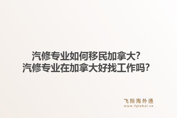 汽修专业如何移民加拿大？汽修专业在加拿大好找工作吗？1.jpg
