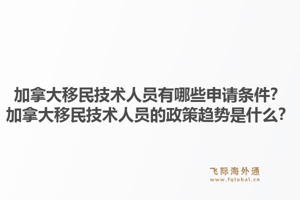加拿大移民技术人员有哪些申请条件？加拿大移民技术人员的政策趋势是什么？1.jpg