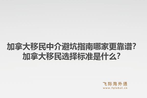 加拿大移民中介避坑指南哪家更靠谱？加拿大移民选择标准是什么？1.jpg