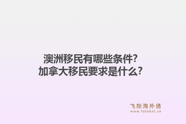 澳洲移民有哪些条件？加拿大移民要求是什么？1.jpg