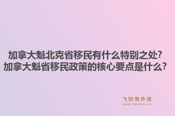加拿大魁北克省移民有什么特别之处?加拿大魁省移民政策的核心要点是什么?1.jpg