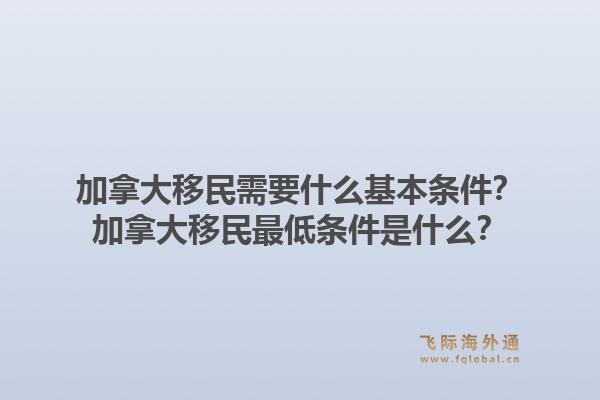 加拿大移民需要什么基本条件？加拿大移民最低条件是什么？1.jpg