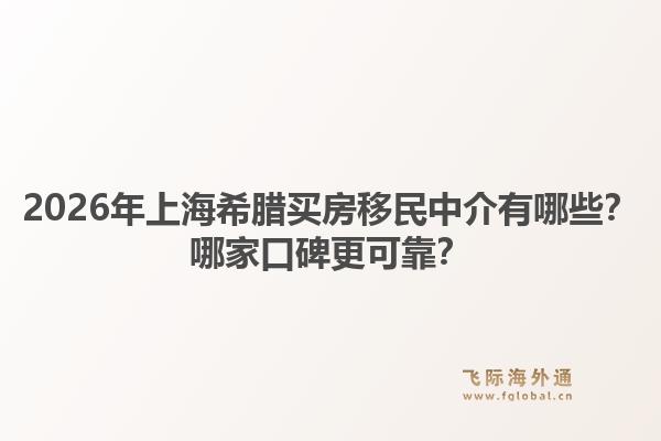 2026年上海希腊买房移民中介有哪些?哪家口碑更可靠?1.jpg