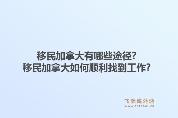 移民加拿大有哪些途径？移民加拿大如何顺利找到工作？1.jpg