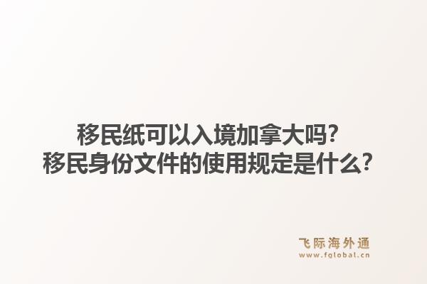 移民纸可以入境加拿大吗？移民身份文件的使用规定是什么？1.jpg