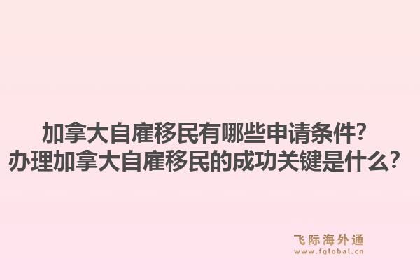 加拿大自雇移民有哪些申请条件？办理加拿大自雇移民的成功关键是什么？1.jpg