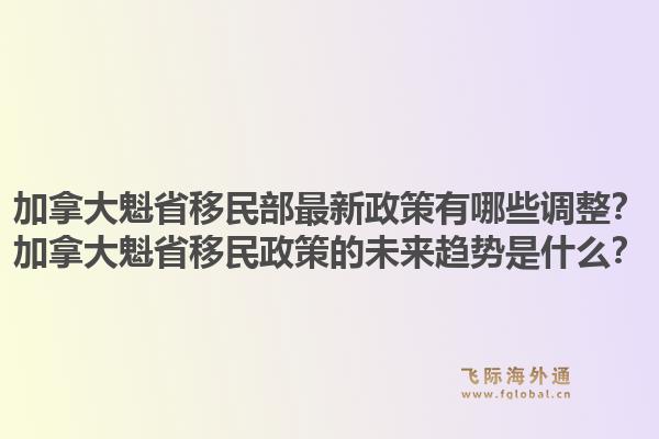 加拿大魁省移民部最新政策有哪些调整?加拿大魁省移民政策的未来趋势是什么?1.jpg