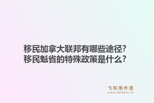 移民加拿大联邦有哪些途径？移民魁省的特殊政策是什么？1.jpg