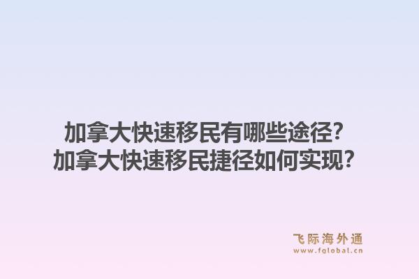 加拿大快速移民有哪些途径？加拿大快速移民捷径如何实现？1.jpg