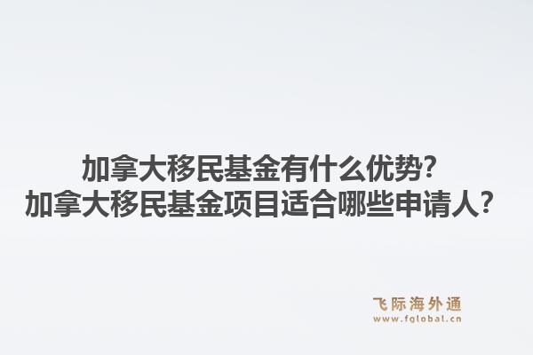 加拿大移民基金有什么优势？加拿大移民基金项目适合哪些申请人？