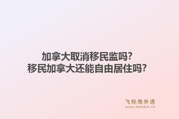 加拿大取消移民监吗？移民加拿大还能自由居住吗？