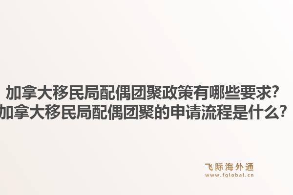 加拿大移民局配偶团聚政策有哪些要求?加拿大移民局配偶团聚的申请流程是什么?1.jpg