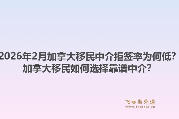 2026年2月加拿大移民中介拒签率为何低？加拿大移民如何选择靠谱中介？1.jpg
