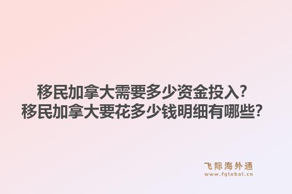移民加拿大需要多少资金投入？移民加拿大要花多少钱明细有哪些？1.jpg