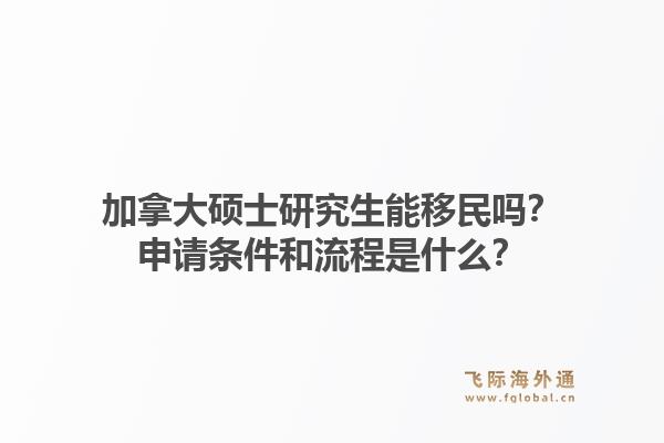 加拿大硕士研究生能移民吗?申请条件和流程是什么?1.jpg