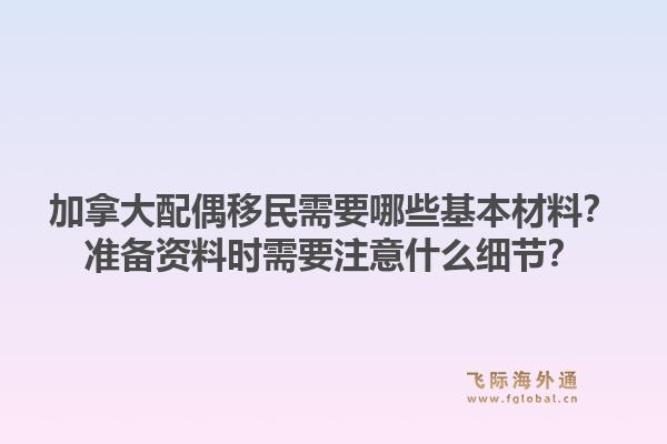 加拿大配偶移民需要哪些基本材料?准备资料时需要注意什么细节?1.jpg