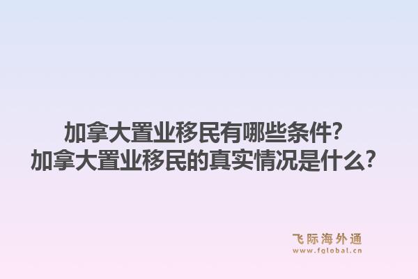 加拿大置业移民有哪些条件？加拿大置业移民的真实情况是什么？1.jpg