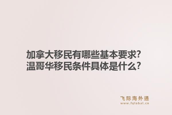 加拿大移民有哪些基本要求？温哥华移民条件具体是什么？1.jpg