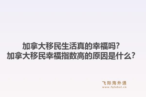加拿大移民生活真的幸福吗?加拿大移民幸福指数高的原因是什么?1.jpg