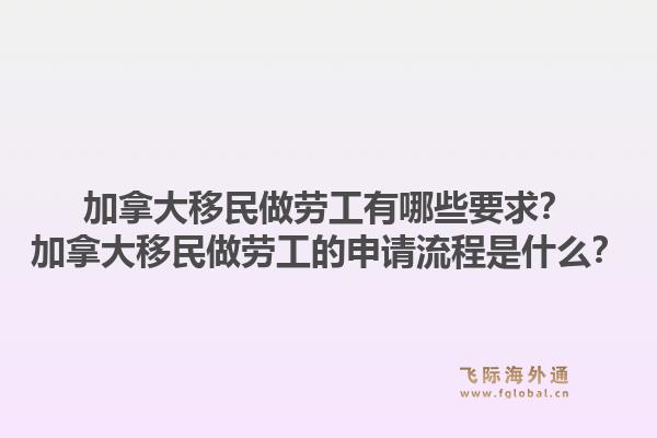 加拿大移民做劳工有哪些要求？加拿大移民做劳工的申请流程是什么？1.jpg