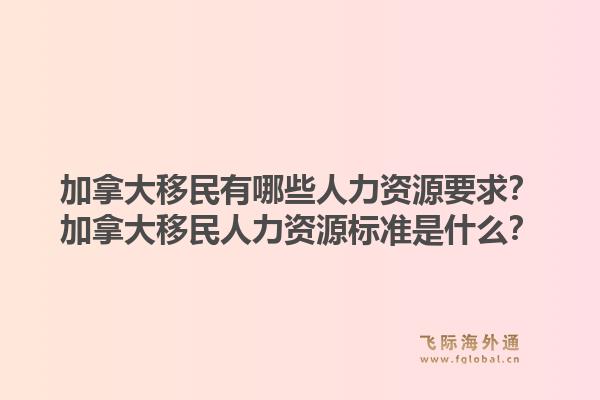 加拿大移民有哪些人力资源要求？加拿大移民人力资源标准是什么？1.jpg