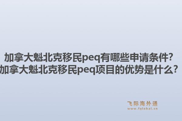 加拿大魁北克移民peq有哪些申请条件？加拿大魁北克移民peq项目的优势是什么？1.jpg