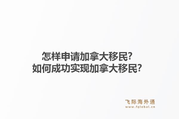 怎样申请加拿大移民？如何成功实现加拿大移民？1.jpg