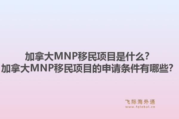 加拿大MNP移民项目是什么？加拿大MNP移民项目的申请条件有哪些？1.jpg
