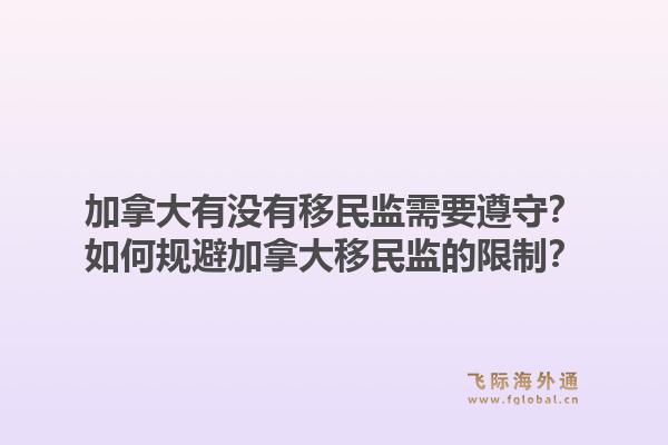加拿大有没有移民监需要遵守？如何规避加拿大移民监的限制？1.jpg