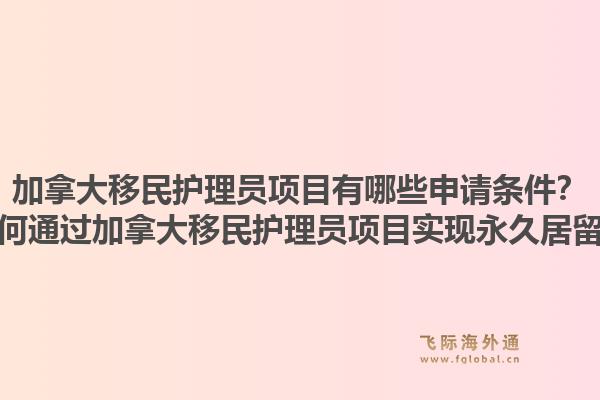 加拿大移民护理员项目有哪些申请条件？如何通过加拿大移民护理员项目实现永久居留？1.jpg