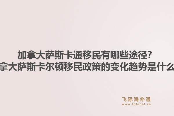 加拿大萨斯卡通移民有哪些途径？加拿大萨斯卡尔顿移民政策的变化趋势是什么？1.jpg