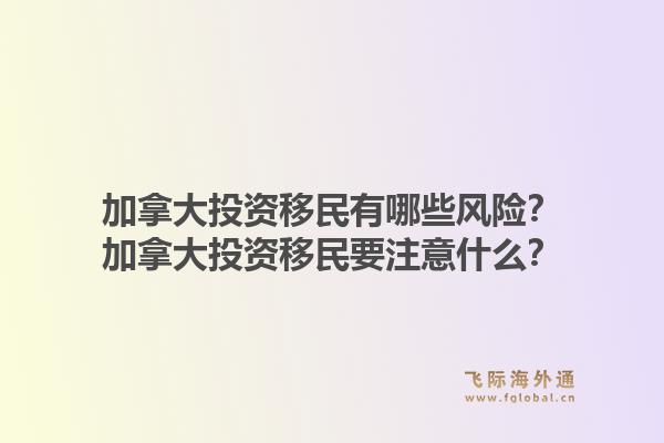 加拿大投资移民有哪些风险？加拿大投资移民要注意什么？1.jpg