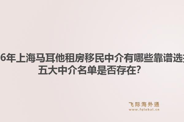 2026年上海马耳他租房移民中介有哪些靠谱选择？五大中介名单是否存在？1.jpg