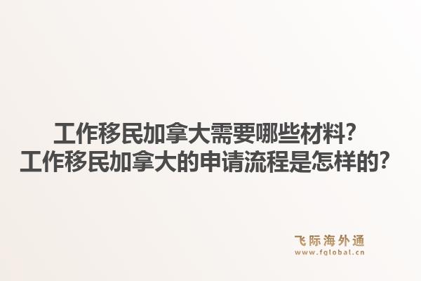 工作移民加拿大需要哪些材料？工作移民加拿大的申请流程是怎样的？1.jpg