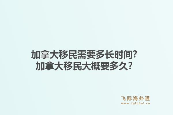 加拿大移民需要多长时间？加拿大移民大概要多久？1.jpg