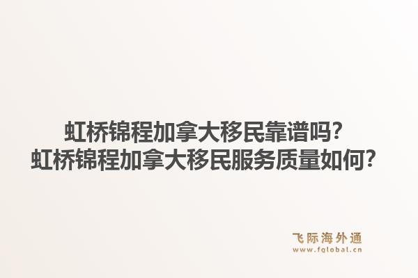虹桥锦程加拿大移民靠谱吗？虹桥锦程加拿大移民服务质量如何？1.jpg