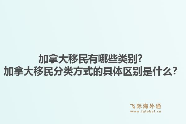 加拿大移民有哪些类别？加拿大移民分类方式的具体区别是什么？1.jpg