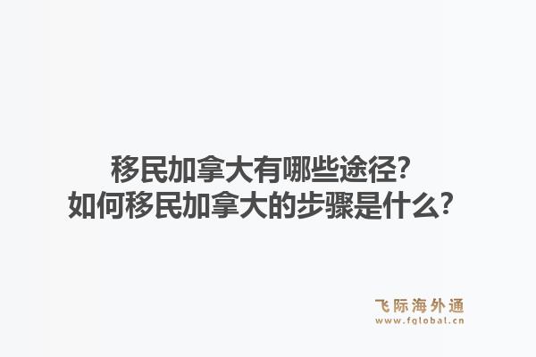 移民加拿大有哪些途径？如何移民加拿大的步骤是什么？1.jpg