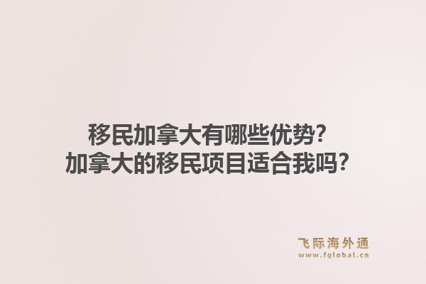 移民加拿大有哪些优势？加拿大的移民项目适合我吗？1.jpg
