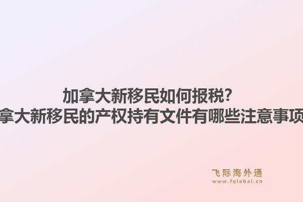 加拿大新移民如何报税？加拿大新移民的产权持有文件有哪些注意事项？1.jpg