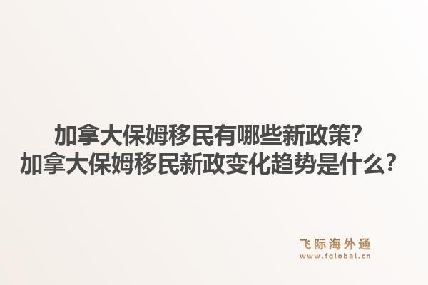 加拿大保姆移民有哪些新政策？加拿大保姆移民新政变化趋势是什么？1.jpg